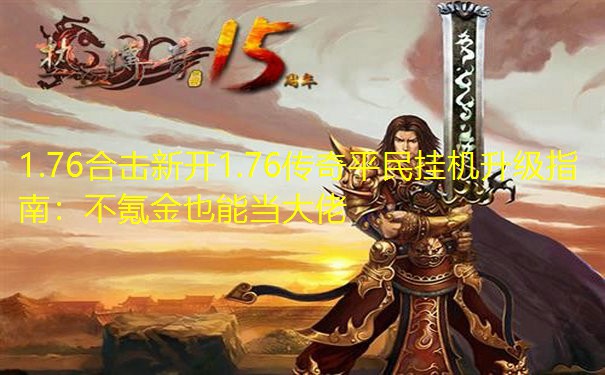 1.76合击新开1.76传奇平民挂机升级指南：不氪金也能当大佬