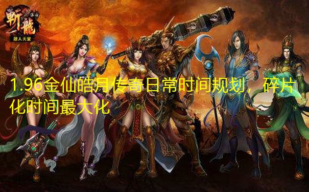 1.96金仙皓月传奇日常时间规划，碎片化时间最大化