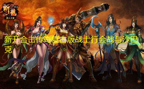 新开合击传奇复古版战士行会战与沙巴克