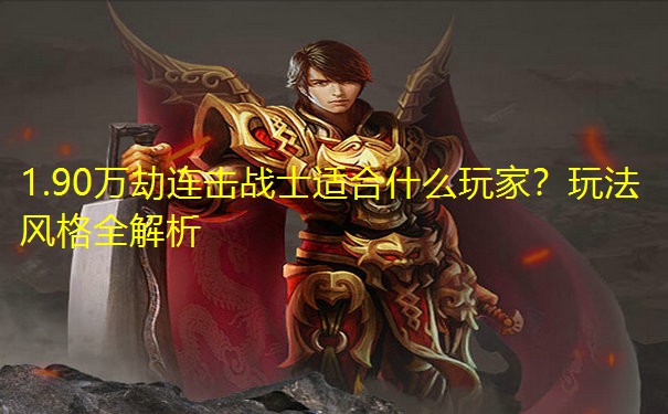 1.90万劫连击战士适合什么玩家？玩法风格全解析