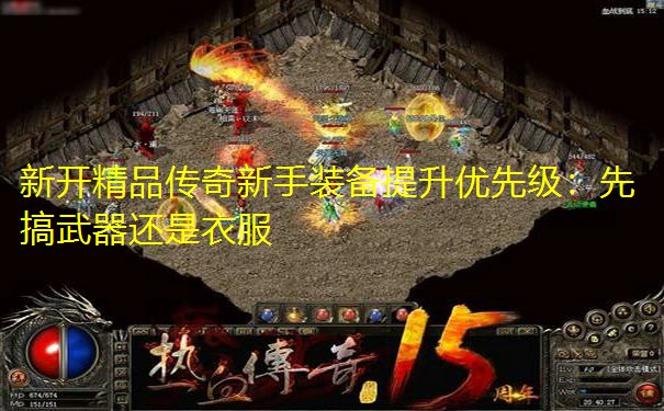 新开精品传奇新手装备提升优先级:先搞武器还是衣服 新开精品传奇新手装备提升优先级:先搞武器还是衣服