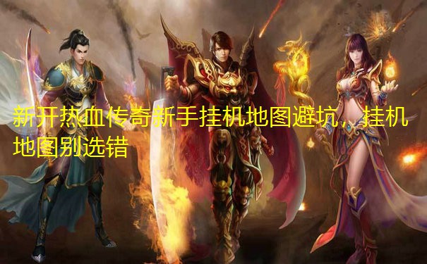 新开热血传奇新手挂机地图避坑，挂机地图别选错