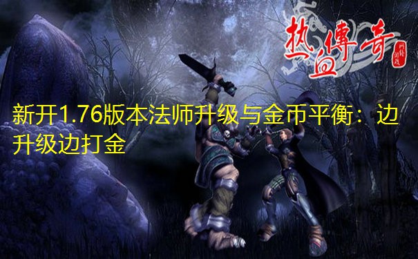 <b>新开1.76版本法师升级与金币平衡：边升级边打金</b>