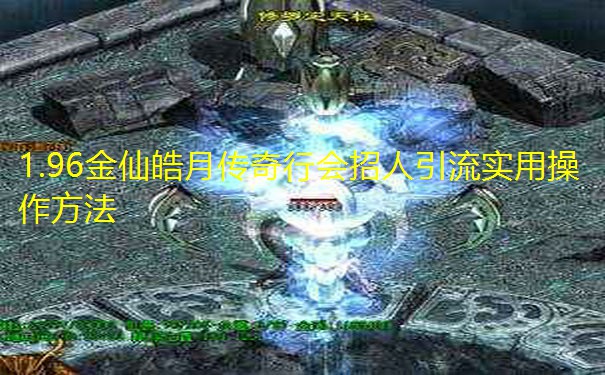 1.96金仙皓月传奇行会招人引流实用操作方法