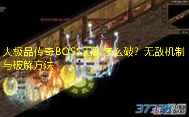 大极品传奇BOSS无敌怎么破？无敌机制与破解方法