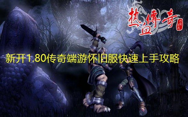 新开1.80传奇端游怀旧服快速上手攻略